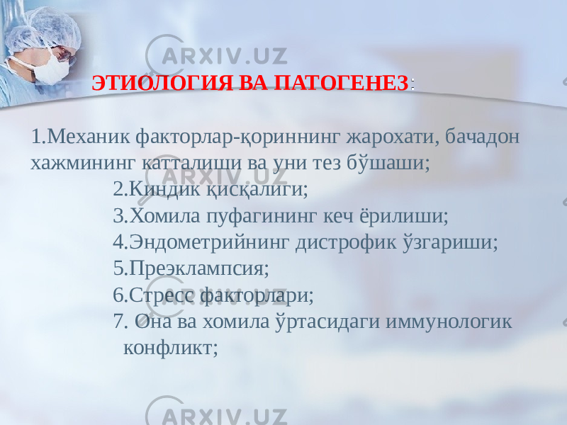 ЭТИОЛОГИЯ ВА ПАТОГЕНЕЗ : 1.Механик факторлар-қориннинг жарохати, бачадон хажмининг катталиши ва уни тез бўшаши; 2.Киндик қисқалиги; 3.Хомила пуфагининг кеч ёрилиши; 4.Эндометрийнинг дистрофик ўзгариши; 5.Преэклампсия; 6.Стресс факторлари; 7. Она ва хомила ўртасидаги иммунологик конфликт; 