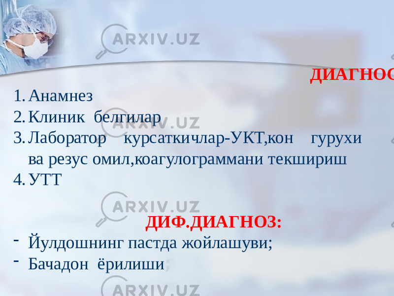  ДИАГНОСТИКА: 1. Анамнез 2. Клиник белгилар 3. Лаборатор курсаткичлар-УКТ,кон гурухи ва резус омил,коагулограммани текшириш 4. УТТ ДИФ.ДИАГНОЗ: - Йулдошнинг пастда жойлашуви; - Бачадон ёрилиши ; 