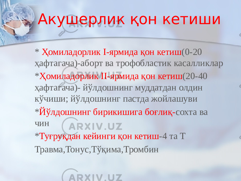 Акушерлик қон кетиши * Ҳомиладорлик I-ярмида қон кетиш (0-20 ҳафтагача)-аборт ва трофобластик касалликлар * Ҳомиладорлик II-ярмида қон кетиш (20-40 ҳафтагача)- йўлдошнинг муддатдан олдин кўчиши; йўлдошнинг пастда жойлашуви * Йўлдошнинг бирикишига боғлиқ- сохта ва чин * Туғруқдан кейинги қон кетиш -4 та Т Травма,Тонус,Тўқима,Тромбин 