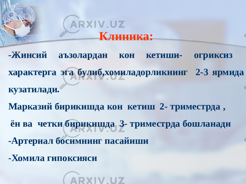 Клиника: - Жинсий аъзолардан кон кетиши- огриксиз характерга эга булиб,хомиладорликнинг 2-3 ярмида кузатилади. Марказий бирикишда кон кетиш 2- триместрда , ён ва четки бирикишда 3- триместрда бошланади -Артериал босимнинг пасайиши -Хомила гипоксияси 