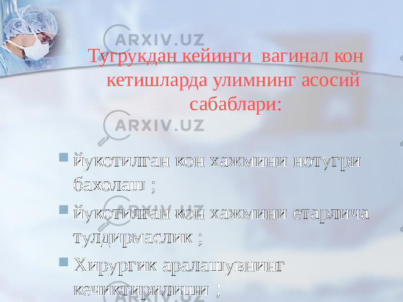 Тугрукдан кейинги вагинал кон кетишларда улимнинг асосий сабаблари:  йукотилган кон хажмини нотугри бахолаш ;  йукотилган кон хажмини етарлича тулдирмаслик ;  Хирургик аралашувнинг кечиктирилиши ; 