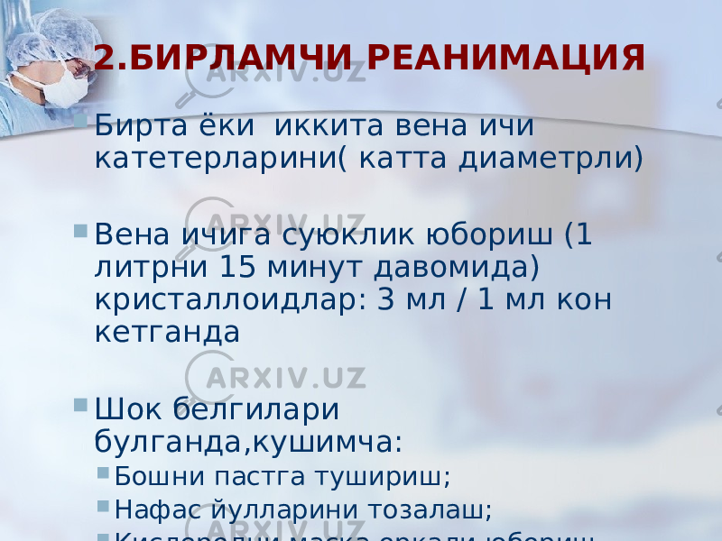 2.БИРЛАМЧИ РЕАНИМАЦИЯ  Бирта ёки иккита вена ичи катетерларини( катта диаметрли)  Вена ичига суюклик юбориш (1 литрни 15 минут давомида) кристаллоидлар: 3 мл / 1 мл кон кетганда  Шок белгилари булганда,кушимча:  Бошни пастга тушириш;  Нафас йулларини тозалаш;  Кислородни маска оркали юбориш (6-8 л/мин) 