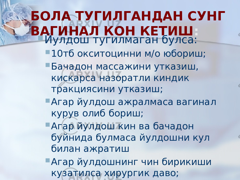 БОЛА ТУГИЛГАНДАН СУНГ ВАГИНАЛ КОН КЕТИШ :  Йулдош тугилмаган булса:  10тб окситоцинни м/о юбориш;  Бачадон массажини утказиш, кискарса назоратли киндик тракциясини утказиш;  Агар йулдош ажралмаса вагинал курув олиб бориш;  Агар йулдош кин ва бачадон буйнида булмаса йулдошни кул билан ажратиш  Агар йулдошнинг чин бирикиши кузатилса хирургик даво; 