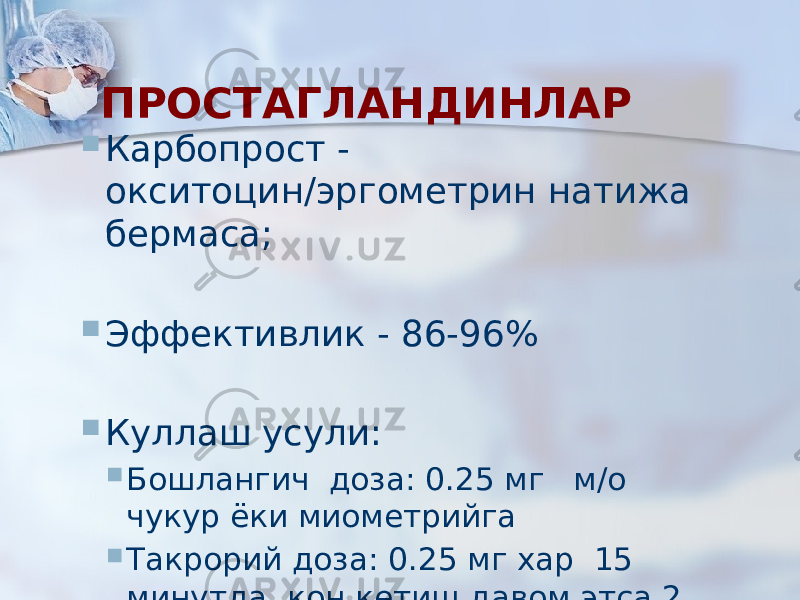 ПРОСТАГЛАНДИНЛАР  Карбопрост - окситоцин/эргометрин натижа бермаса;  Эффективлик - 86-96%  Куллаш усули:  Бошлангич доза: 0.25 мг м/о чукур ёки миометрийга  Такрорий доза: 0.25 мг хар 15 минутда, кон кетиш давом этса 2 мг дан ортик булмаслиги керак(8 доза) 