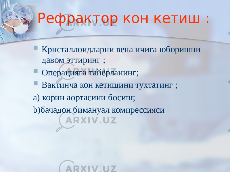 Рефрактор кон кетиш :  Кристаллоидларни вена ичига юборишни давом эттиринг ;  Операцияга тайёрланинг;  Вактинча кон кетишини тухтатинг ; a) корин аортасини босиш; b)бачадон бимануал компрессияси 