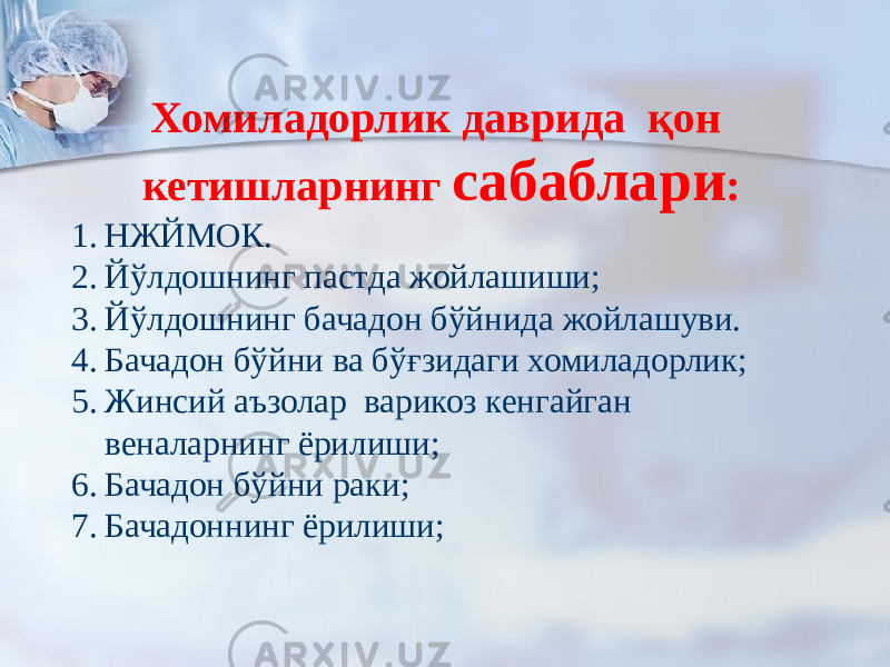 Хомиладорлик даврида қон кетишларнинг сабаблари : 1. НЖЙМОК. 2. Йўлдошнинг пастда жойлашиши; 3. Йўлдошнинг бачадон бўйнида жойлашуви. 4. Бачадон бўйни ва бўғзидаги хомиладорлик; 5. Жинсий аъзолар варикоз кенгайган веналарнинг ёрилиши; 6. Бачадон бўйни раки; 7. Бачадоннинг ёрилиши; 