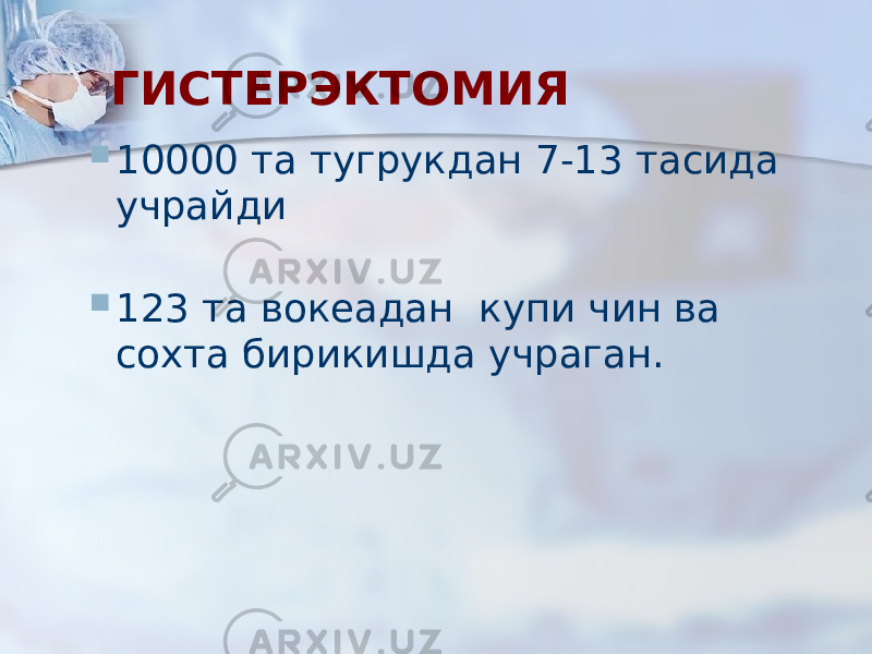 ГИСТЕРЭКТОМИЯ  10000 та тугрукдан 7-13 тасида учрайди  123 та вокеадан купи чин ва сохта бирикишда учраган. 