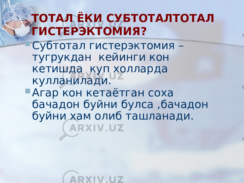 ТОТАЛ ЁКИ СУБТОТАЛТОТАЛ ГИСТЕРЭКТОМИЯ?  Субтотал гистерэктомия – тугрукдан кейинги кон кетишда куп холларда кулланилади.  Агар кон кетаётган соха бачадон буйни булса ,бачадон буйни хам олиб ташланади. 