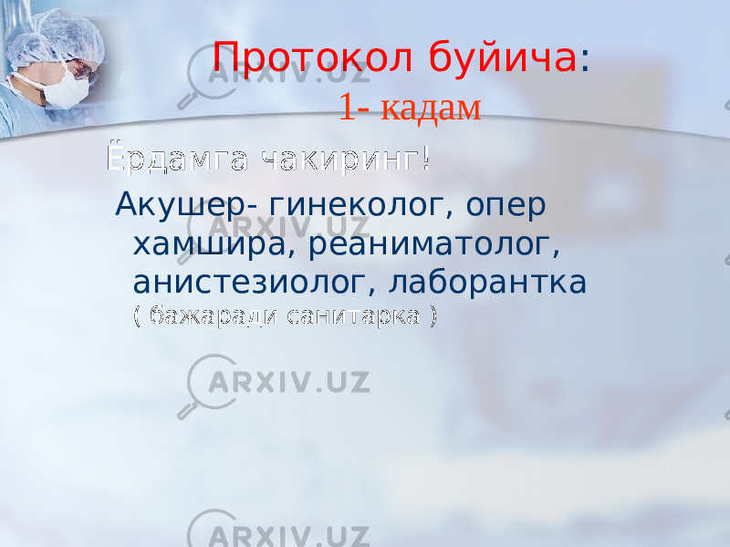 Протокол буйича : 1- кадам Ёрдамга чакиринг! Акушер- гинеколог, опер хамшира, реаниматолог, анистезиолог, лаборантка ( бажаради санитарка ) 