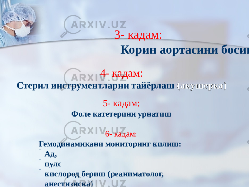  3- кадам: Корин аортасини босиш (а/г) 4- кадам: Стерил инструментларни тайёрлаш (акушерка) 5- кадам: Фоле катетерини урнатиш 6- кадам: Гемодинамикани мониторинг килиш:  Ад,  пулс  кислород бериш (реаниматолог, анестизиска ) 