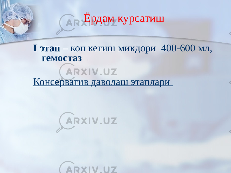 Ёрдам курсатиш I этап – кон кетиш микдори 400-600 мл, гемостаз Консерватив даволаш этаплари 