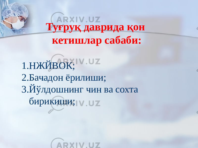 Туғруқ даврида қон кетишлар сабаби: 1. НЖЙВОК; 2. Бачадон ёрилиши; 3. Йўлдошнинг чин ва сохта бирикиши; 