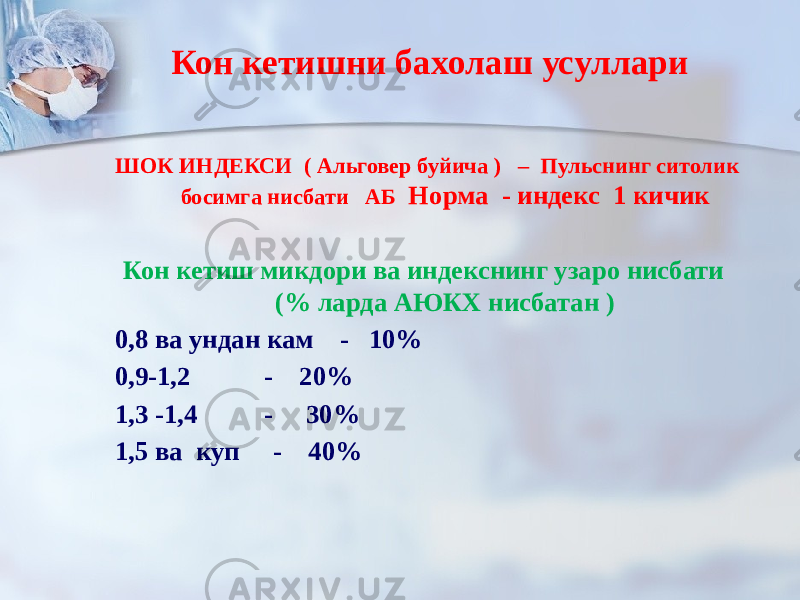 Кон кетишни бахолаш усуллари ШОК ИНДЕКСИ ( Альговер буйича ) – Пульснинг ситолик босимга нисбати АБ Норма - индекс 1 кичик Кон кетиш микдори ва индекснинг узаро нисбати (% ларда АЮКХ нисбатан ) 0,8 ва ундан кам - 10% 0,9-1,2 - 20% 1,3 -1,4 - 30% 1,5 ва куп - 40% 