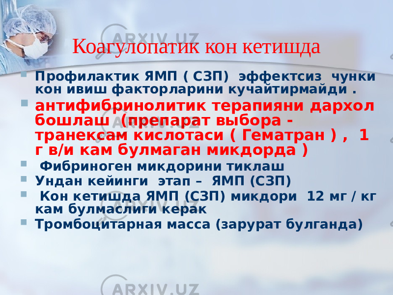 Коагулопатик кон кетишда  Профилактик ЯМП ( СЗП) эффектсиз чунки кон ивиш факторларини кучайтирмайди .  антифибринолитик терапияни дархол бошлаш (препарат выбора - транексам кислотаси ( Гематран ) , 1 г в/и кам булмаган микдорда )  Фибриноген микдорини тиклаш  Ундан кейинги этап – ЯМП (СЗП)  Кон кетишда ЯМП (СЗП) микдори 12 мг / кг кам булмаслиги керак  Тромбоцитарная масса (зарурат булганда) 