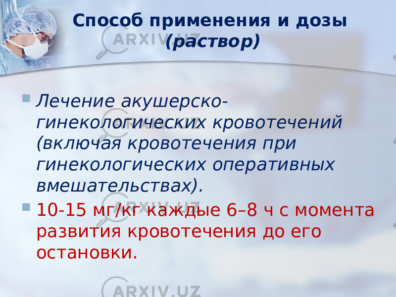 Способ применения и дозы (раствор)  Лечение акушерско- гинекологических кровотечений (включая кровотечения при гинекологических оперативных вмешательствах).    10-15 мг/кг каждые 6–8 ч с момента развития кровотечения до его остановки. 