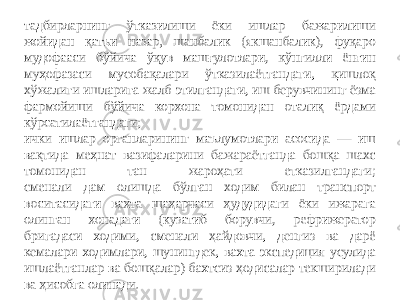 тадбирларнинг ўтказилиши ёки ишлар бажарилиши жойидан қатъи назар, шанбалик (якшанбалик), фуқаро мудофааси бўйича ўқув машғулотлари, кўнгилли ёнғин муҳофазаси мусобақалари ўтказилаётгандаги, қишлоқ хўжалиги ишларига жалб этилгандаги, иш берувчининг ёзма фармойиши бўйича корхона томонидан оталиқ ёрдами кўрсатилаётгандаги; ички ишлар органларининг маълумотлари асосида — иш вақтида меҳнат вазифаларини бажараётганда бошқа шахс томонидан тан жароҳати етказилгандаги; сменали дам олишда бўлган ходим билан транспорт воситасидаги вахта шаҳарчаси ҳудудидаги ёки ижарага олинган хонадаги (кузатиб борувчи, рефрижератор бригадаси ходими, сменали ҳайдовчи, денгиз ва дарё кемалари ходимлари, шунингдек, вахта-экспедиция усулида ишлаётганлар ва бошқалар) бахтсиз ҳодисалар текширилади ва ҳисобга олинади. 