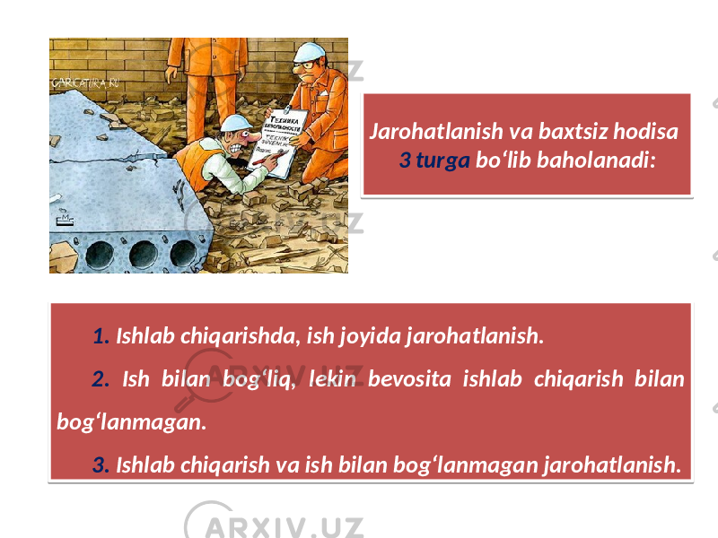 Jarohatlanish va baxtsiz hodisa 3 turga bo‘lib baholanadi: 1. Ishlab chiqarishda, ish joyida jarohatlanish. 2. Ish bilan bog‘liq, lekin bevosita ishlab chiqarish bilan bog‘lanmagan. 3. Ishlab chiqarish va ish bilan bog‘lanmagan jarohatlanish.42 44 36 45 05 46 05 36 44 05 