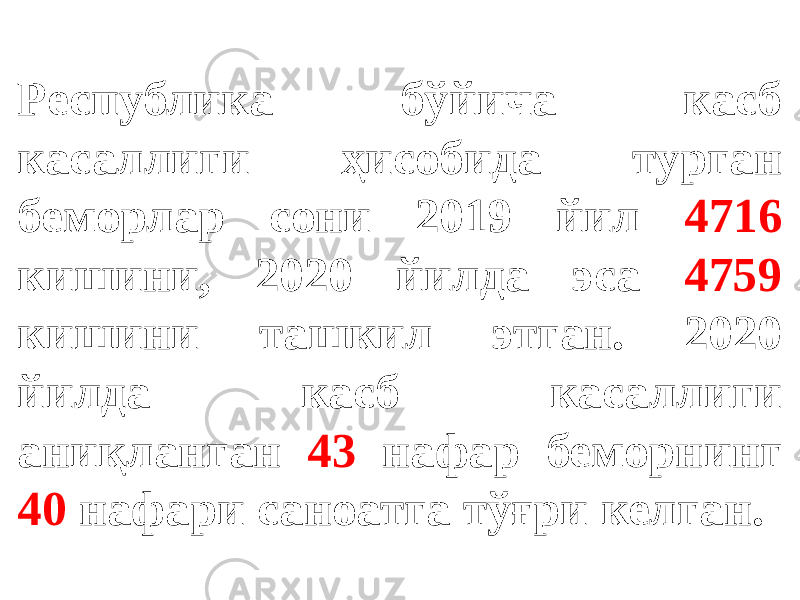 Республика бўйича касб касаллиги ҳисобида турган беморлар сони 2019 йил 4716 кишини, 2020 йилда эса 4759 кишини ташкил этган. 2020 йилда касб касаллиги аниқланган 43 нафар беморнинг 40 нафари саноатга тўғри келган. 