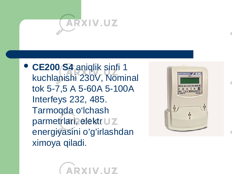  CE200 S4  aniqlik sinfi 1 kuchlanishi 230V, Nominal tok 5-7,5 A 5-60A 5-100A Interfeys 232, 485. Tarmoqda o‘lchash parmetrlari, elektr energiyasini o’ g ’ irlashdan ximoya q iladi. 