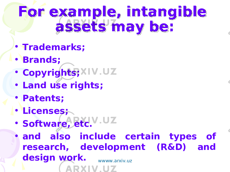 For example, intangible For example, intangible assets may be:assets may be: • Trademarks; • Brands; • Copyrights; • Land use rights; • Patents; • Licenses; • Software, etc. • and also include certain types of research, development (R&D) and design work. wwww.arxiv.uz 