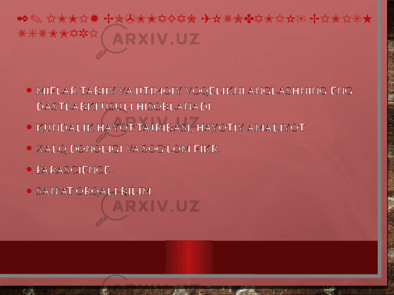 2. ILMIY BO&#39;LMAGAN (KUNDALIK) BILISH USULLARI • MIFLAR TABIIY VA IJTIMOIY VOQELIKNI ANGLASHNING ENG DASTLABKI USULI HISOBLANADI. • KUNDALIK HAYOT TAJRIBASI, HAYOTIY AMALIYOT. • XALQ DONOLIGI VA SOG&#39;LOM FIKR. • PARASCIENCE . • SAN&#39;AT ORQALI BILIM. 