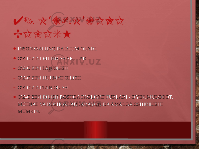 4. O Z-O ZINI ‘ ‘ BILISH • INSON O&#39;ZI HAQIDA BILIM OLADI. • O&#39;Z-O&#39;ZINI BILISH SHAKLLARI: - O&#39;Z-O&#39;ZINI TAN OLISH - O&#39;Z-O&#39;ZINI HURMAT QILISH - O&#39;Z-O&#39;ZINI TAN OLISH • O&#39;Z-O&#39;ZINI BILISH BOSHQA FAOLIYAT TURLARI - O&#39;YIN, MULOQOT, MEHNAT VA BOSHQALAR JARAYONIDA AMALGA OSHIRILISHI MUMKIN. 