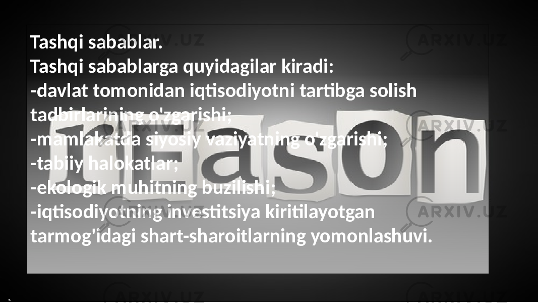 Tashqi sabablar. Tashqi sabablarga quyidagilar kiradi: -davlat tomonidan iqtisodiyotni tartibga solish tadbirlarining o&#39;zgarishi; -mamlakatda siyosiy vaziyatning o&#39;zgarishi; -tabiiy halokatlar; -ekologik muhitning buzilishi; -iqtisodiyotning investitsiya kiritilayotgan tarmog&#39;idagi shart-sharoitlarning yomonlashuvi. 