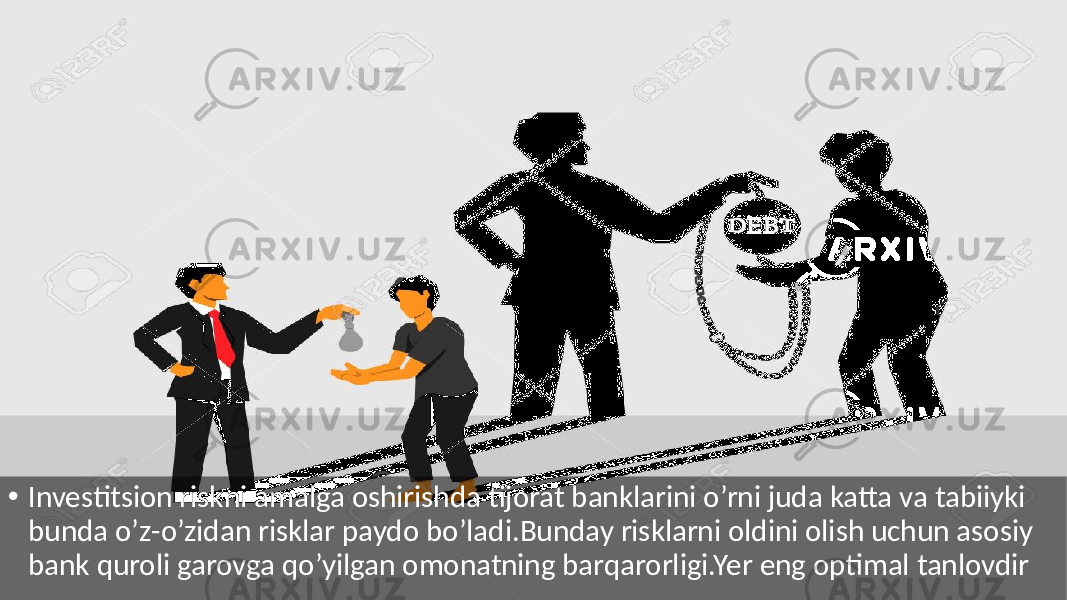 • Investitsion riskni amalga oshirishda tijorat banklarini o’rni juda katta va tabiiyki bunda o’z-o’zidan risklar paydo bo’ladi.Bunday risklarni oldini olish uchun asosiy bank quroli garovga qo’yilgan omonatning barqarorligi.Yer eng optimal tanlovdir 