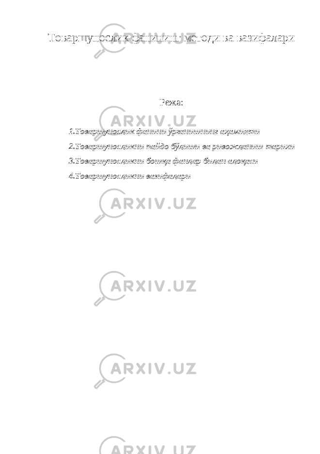 Товаршунослик фанининг методи ва вазифалари Режа : 1.Товаршунослик фанини ўрганишнинг аҳамияти 2.Товаршуносликни пайдо бўлиши ва ривожланиш тарихи 3.Товаршуносликни бошқа фанлар билан алоқаси 4.Товаршуносликни вазифалари 