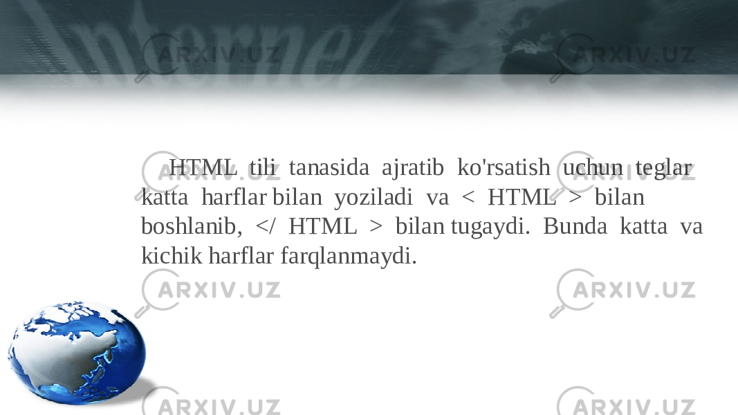 HTML tili tanasida ajratib ko&#39;rsatish uchun teglar katta harflar bilan yoziladi va < HTML > bilan boshlanib, </ HTML > bilan tugaydi. Bunda katta va kichik harflar farqlanmaydi. 