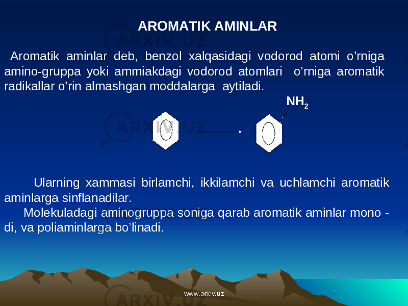  Aromatik aminlar deb, benzol xalqasidagi vodorod atomi o’rniga amino-gruppa yoki ammiakdagi vodorod atomlari o’rniga aromatik radikallar o’rin almashgan moddalarga aytiladi. NH 2 AROMATIK AMINLAR Ularning xammasi birlamchi, ikkilamchi va uchlamchi aromatik aminlarga sinflanadilar. Molekuladagi aminogruppa soniga qarab aromatik aminlar mono - di, va poliaminlarga bo’linadi. www.arxiv.uzwww.arxiv.uz 