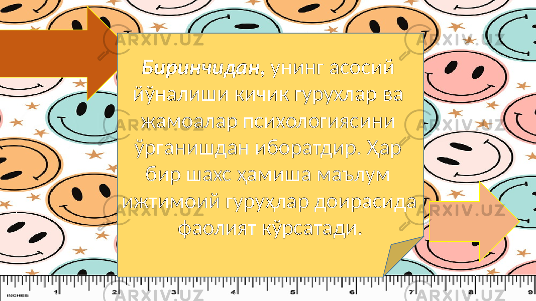 Биринчидан , унинг асосий йўналиши кичик гурухлар ва жамоалар психологиясини ўрганишдан иборатдир. Ҳар бир шахс ҳамиша маълум ижтимоий гуруҳлар доирасида фаолият кўрсатади. 