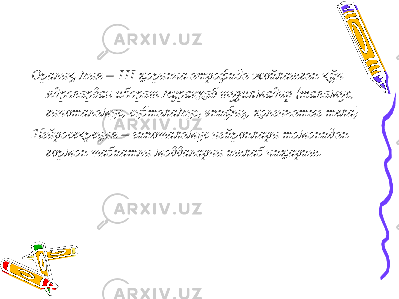 Оралиқ мия – III қоринча атрофида жойлашган кўп ядролардан иборат мураккаб тузилмадир (таламус, гипоталамус, субталамус, эпифиз, коленчатые тела) Нейросекреция – гипоталамус нейронлари томонидан гормон табиатли моддаларни ишлаб чиқариш. 