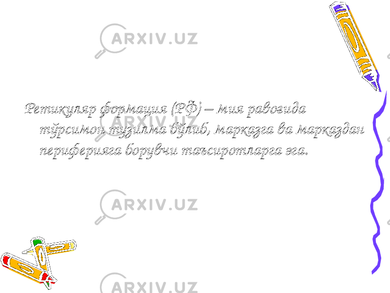 Ретикуляр формация (РФ) – мия равоғида тўрсимон тузилма бўлиб, марказга ва марказдан периферияга борувчи таъсиротларга эга. 