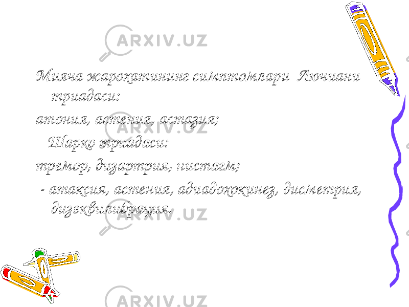 Мияча жарохатининг симптомлари Лючиани триадаси: атония, астения, астазия; Шарко триадаси: тремор, дизартрия, нистагм; - атаксия, астения, адиадохокинез, дисметрия, дизэквилибрация. 