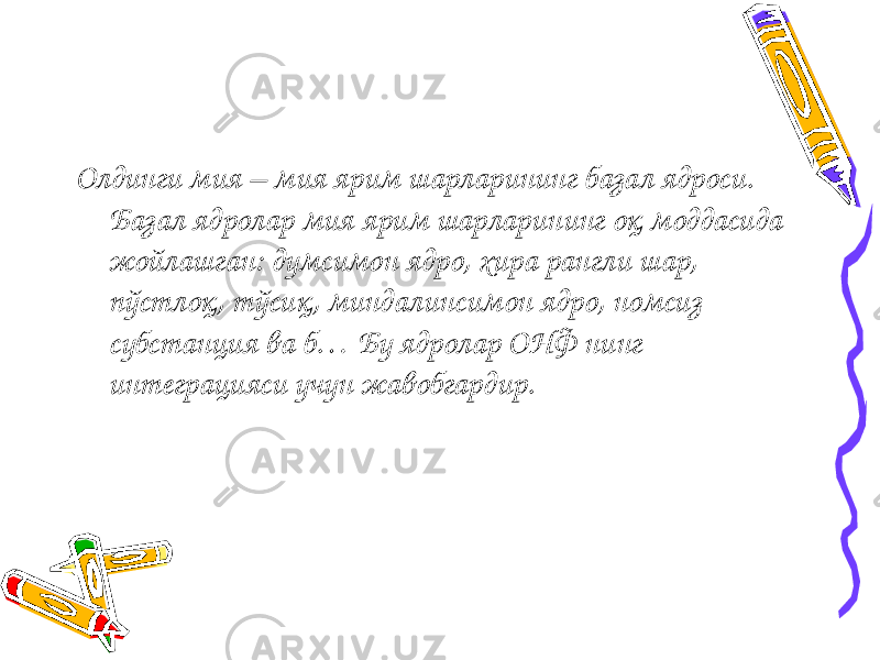 Олдинги мия – мия ярим шарларининг базал ядроси. Базал ядролар мия ярим шарларининг оқ моддасида жойлашган: думсимон ядро, хира рангли шар, пўстлоқ, тўсиқ, миндалинсимон ядро, номсиз субстанция ва б… Бу ядролар ОНФ нинг интеграцияси учун жавобгардир. 