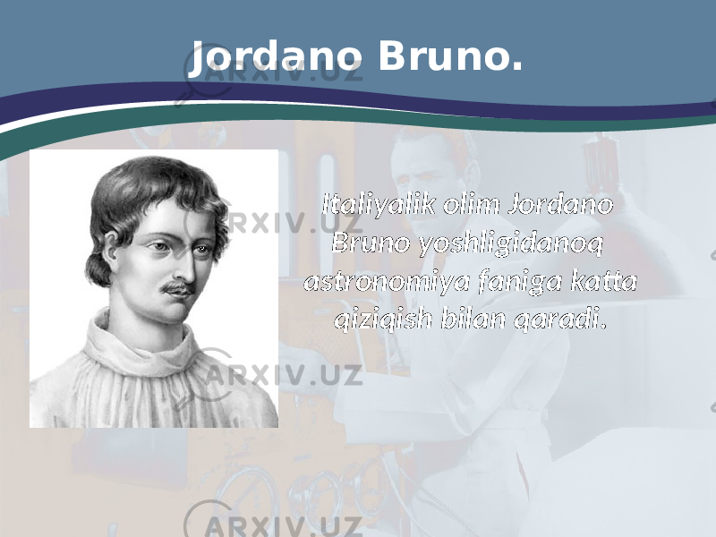 Jordano Bruno. Italiyalik olim Jordano Bruno yoshligidanoq astronomiya faniga katta qiziqish bilan qaradi. 
