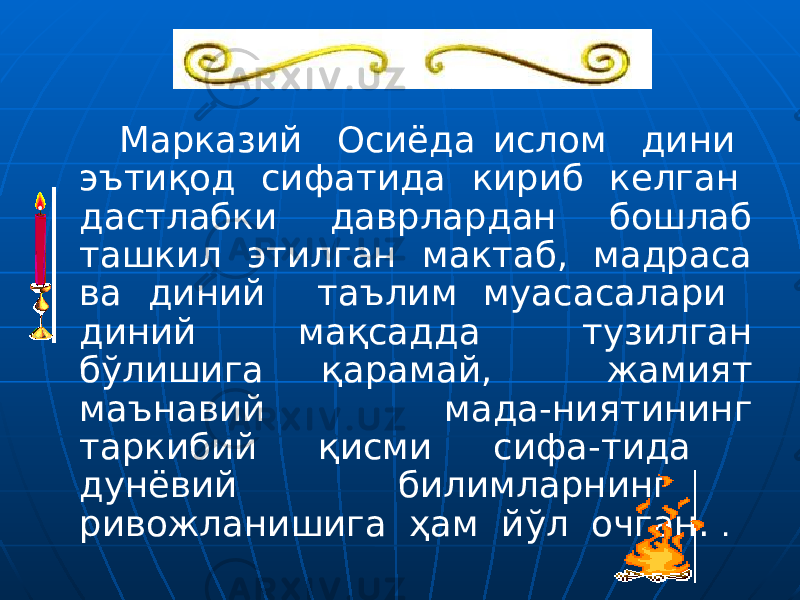 Марказий Осиёда ислом дини эътиқод сифатида кириб келган дастлабки даврлардан бошлаб ташкил этилган мактаб, мадраса ва диний таълим муасасалари диний мақсадда тузилган бўлишига қарамай, жамият маънавий мада-ниятининг таркибий қисми сифа-тида дунёвий билимларнинг ривожланишига ҳам йўл очган. . 