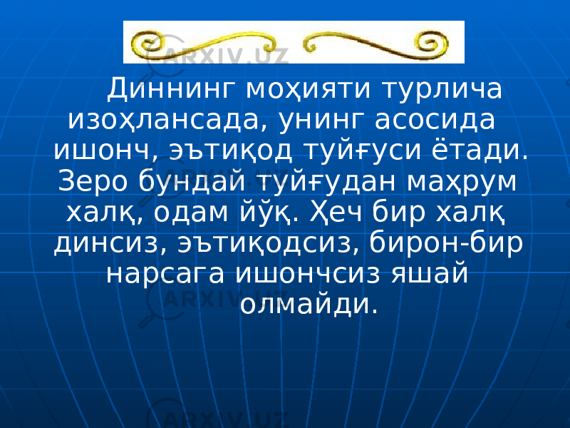 Диннинг моҳияти турлича изоҳлансада, унинг асосида ишонч, эътиқод туйғуси ётади. Зеро бундай туйғудан маҳрум халқ, одам йўқ. Ҳеч бир халқ динсиз, эътиқодсиз, бирон-бир нарсага ишончсиз яшай олмайди. 