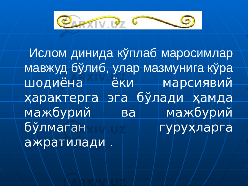  Ислом динида кўплаб маросимлар мавжуд бўлиб, улар мазмунига кўра шодиёна ёки марсиявий ҳарактерга эга бўлади ҳамда мажбурий ва мажбурий бўлмаган гуруҳларга ажратилади . 