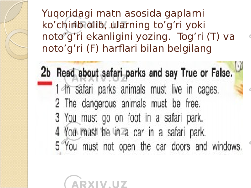 Yuqoridagi matn asosida gaplarni ko’chirib olib, ularning to’g’ri yoki noto’g’ri ekanligini yozing. Tog’ri (T) va noto’g’ri (F) harflari bilan belgilang 