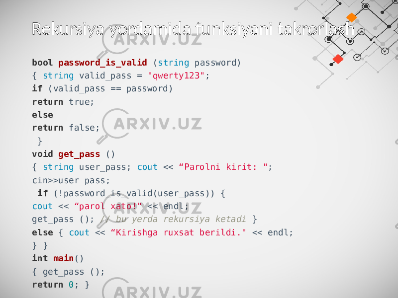 Rekursiya yordamida funksiyani takrorlash bool password_is_valid ( string password) { string valid_pass = &#34;qwerty123&#34; ; if (valid_pass == password) return true; else return false; } void get_pass () { string user_pass; cout << “Parolni kirit: &#34; ; cin>>user_pass; if (!password_is_valid(user_pass)) { cout << “parol xato!&#34; << endl; get_pass (); // bu yerda rekursiya ketadi } else { cout << “Kirishga ruxsat berildi.&#34; << endl; } } int main () { get_pass (); return 0 ; } 