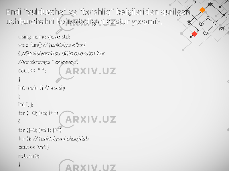 Endi &#34;yulduzcha&#34; va &#34;bo&#39;shliq&#34; belgilaridan qurilgan uchburchakni ko&#39;rsatadigan dastur yozamiz. using namespace std; void fun() // funktsiya e’loni { //funksiyamizda bitta operator bor //va ekranga * chiqaradi cout<<&#34;* &#34;; } int main () // asosiy { int i, j; for (i=0; i<5; i++) { for (j=0; j<5-i; j++) fun(); // funktsiyani chaqirish cout<<&#34;\n&#34;;} return 0; } 