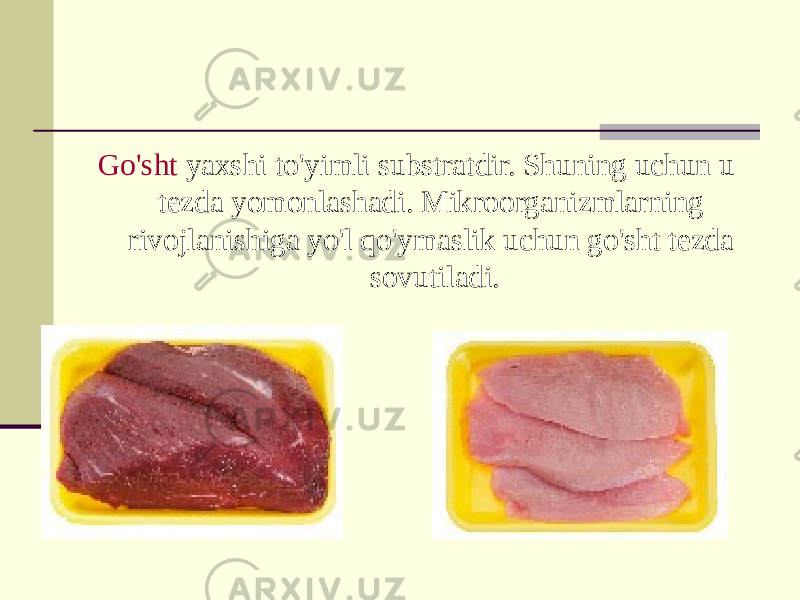 Go&#39;sht yaxshi to&#39;yimli substratdir. Shuning uchun u tezda yomonlashadi. Mikroorganizmlarning rivojlanishiga yo&#39;l qo&#39;ymaslik uchun go&#39;sht tezda sovutiladi. 