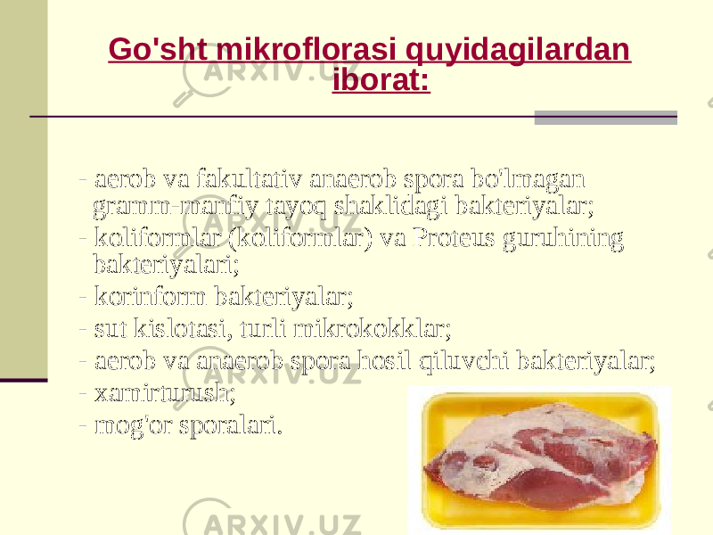 Go&#39;sht mikroflorasi quyidagilardan iborat: - aerob va fakultativ anaerob spora bo&#39;lmagan gramm-manfiy tayoq shaklidagi bakteriyalar; - koliformlar (koliformlar) va Proteus guruhining bakteriyalari; - korinform bakteriyalar; - sut kislotasi, turli mikrokokklar; - aerob va anaerob spora hosil qiluvchi bakteriyalar; - xamirturush; - mog&#39;or sporalari. 