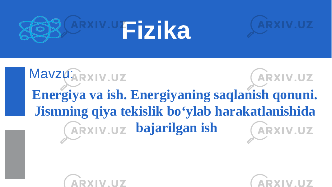 Mavzu: Energiya va ish. Energiyaning saqlanish qonuni. Jismning qiya tekislik bo‘ylab harakatlanishida bajarilgan ish Fizika 