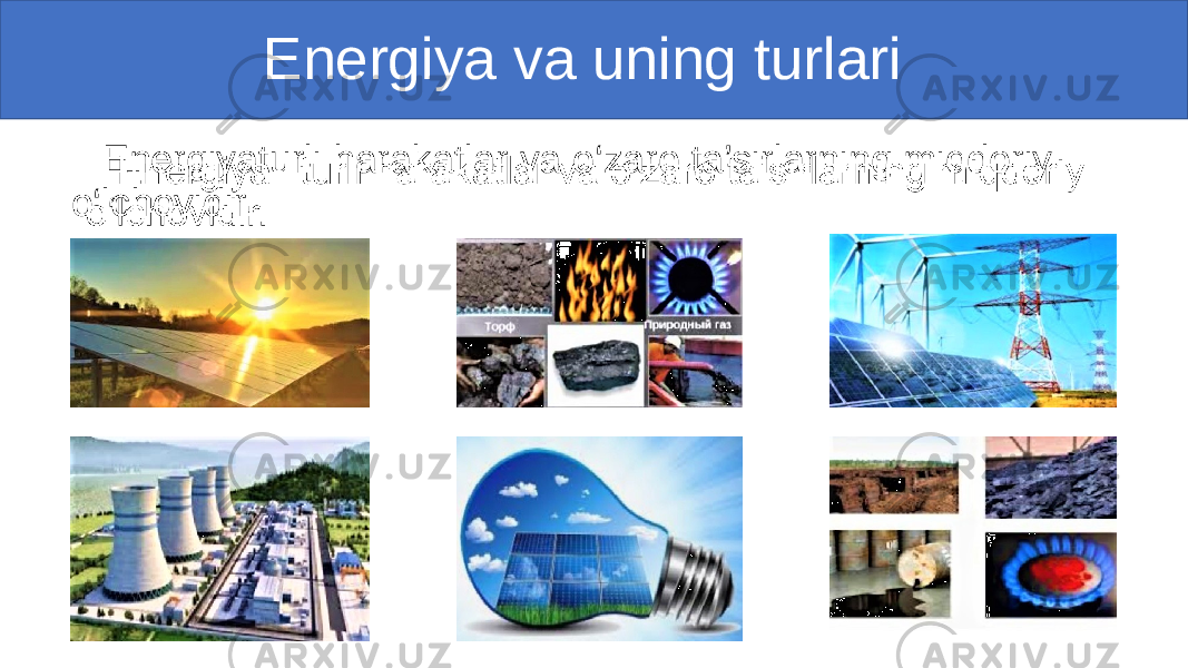  Energiya va uning turlari Energiyaturli harakatlar va o‘zaro ta’sirlarning miqdoriy o‘lchovidir.• 