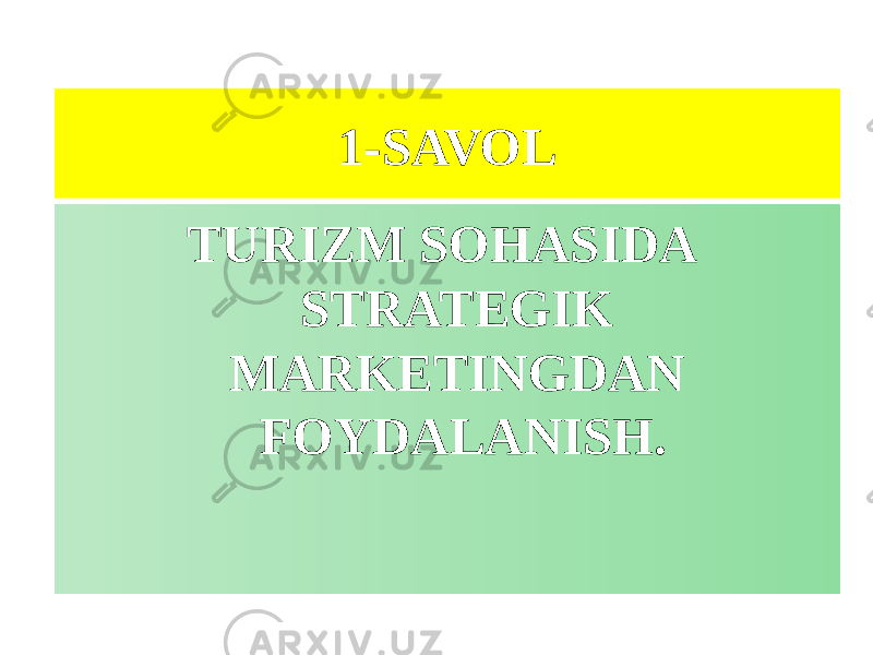 1-SAVOL TURIZM SOHASIDA STRATEGIK MARKETINGDAN FOYDALANISH. 