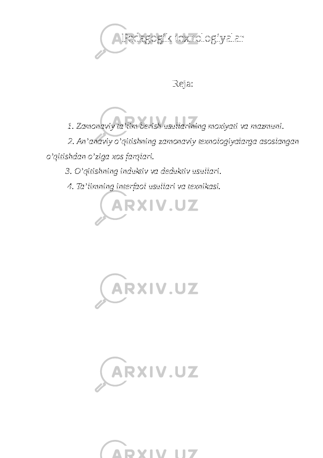 Pedagogik texnologiyalar Reja: 1. Zamonaviy ta’lim berish usullarining moxiyati va mazmuni. 2. An’anaviy o’qitishning zamonaviy texnologiyalarga asoslangan o’qitishdan o’ziga xos farqlari. 3. O’qitishning induktiv va deduktiv usullari. 4. Ta’limning interfaol usullari va texnikasi. 