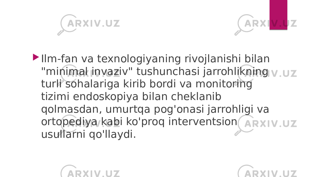  Ilm-fan va texnologiyaning rivojlanishi bilan &#34;minimal invaziv&#34; tushunchasi jarrohlikning turli sohalariga kirib bordi va monitoring tizimi endoskopiya bilan cheklanib qolmasdan, umurtqa pog&#39;onasi jarrohligi va ortopediya kabi ko&#39;proq interventsion usullarni qo&#39;llaydi. 